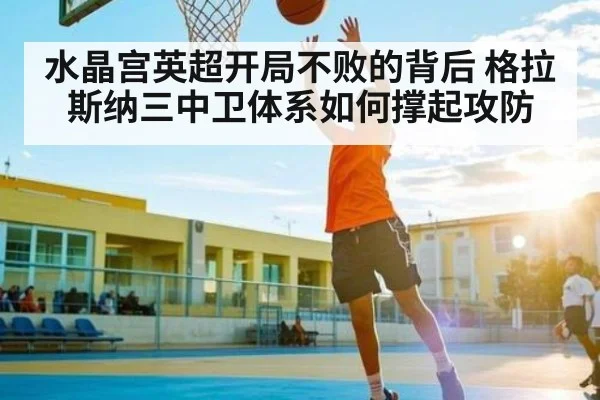 水晶宫英超开局不败的背后 格拉斯纳三中卫体系如何撑起攻防