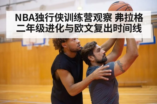 NBA独行侠训练营观察 弗拉格二年级进化与欧文复出时间线