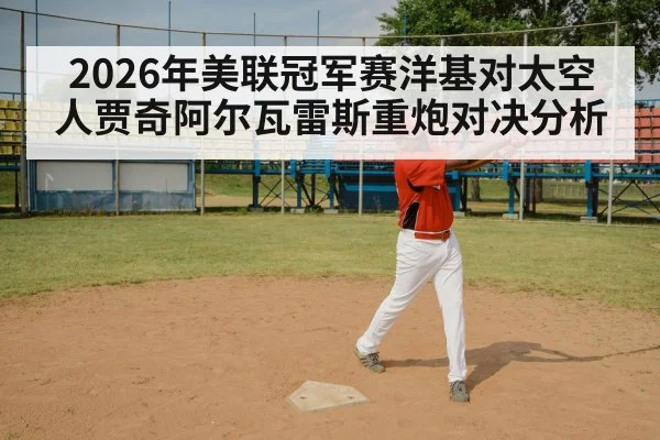 2026年美联冠军赛洋基对太空人贾奇阿尔瓦雷斯重炮对决分析