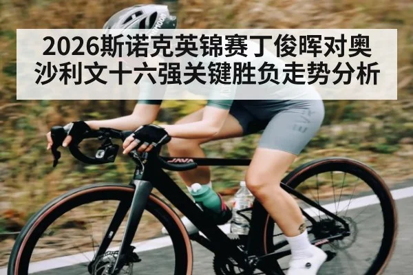 2026斯诺克英锦赛丁俊晖对奥沙利文十六强关键胜负走势分析