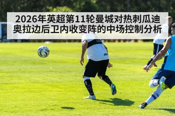 2026年英超第11轮曼城对热刺瓜迪奥拉边后卫内收变阵的中场控制分析